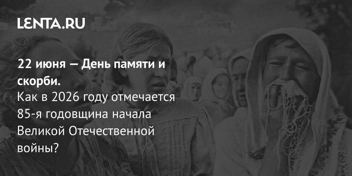85-я годовщина начала Великой Отечественной: День памяти и скорби 22 июня 2026 года