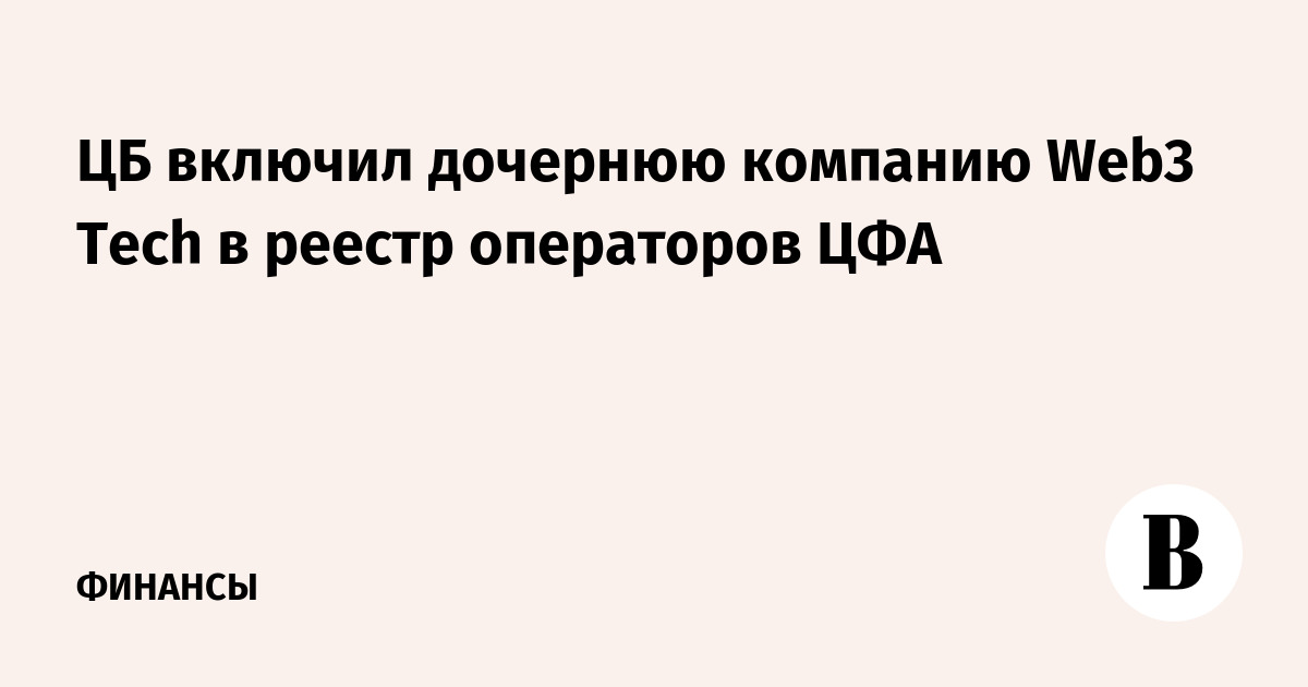 Банк России включил дочернюю структуру Web3 Tech в реестр операторов ЦФА