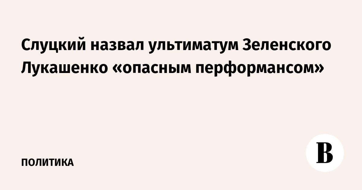 Слуцкий назвал ультиматум Зеленского Лукашенко опасным перформансом