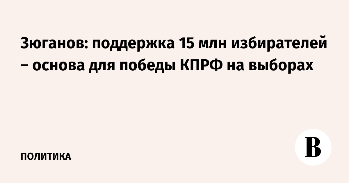 Зюганов: 15 млн избирателей — основа победы КПРФ на выборах