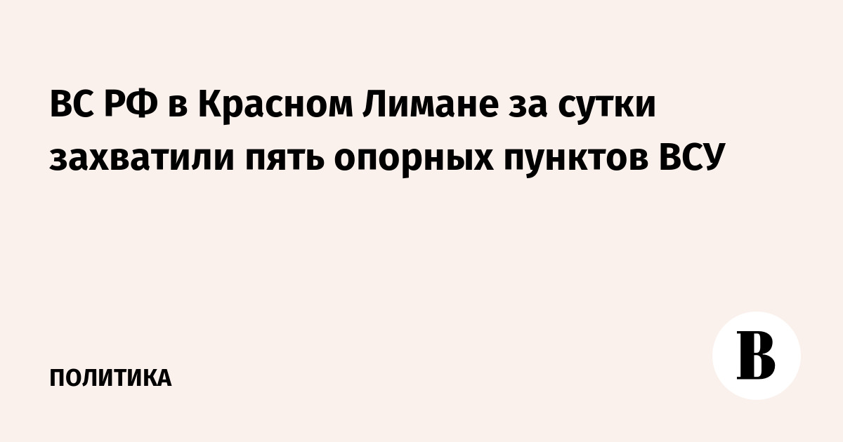 ВС РФ за сутки захватили пять опорных пунктов ВСУ в Красном Лимане