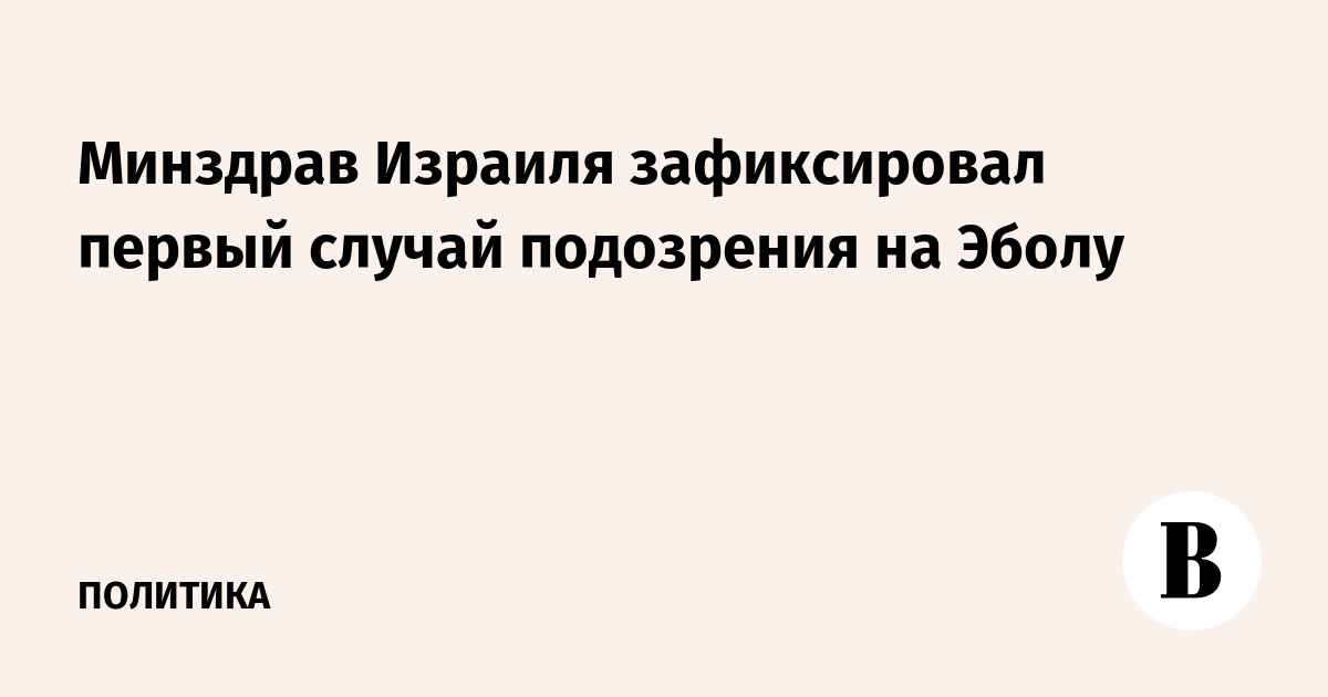 Минздрав Израиля сообщил о первом подозрении на Эболу в стране