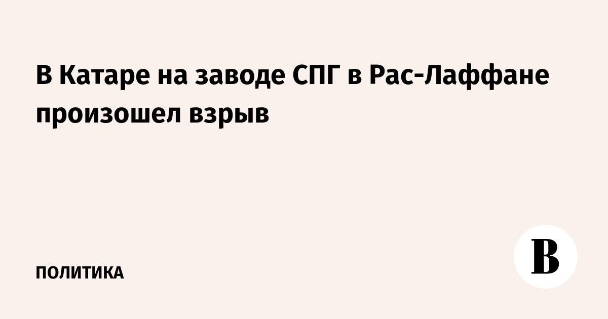 В Катаре на заводе СПГ в Рас-Лаффане произошел взрыв