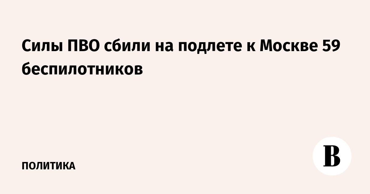 ПВО сбила 59 беспилотников на подлете к Москве