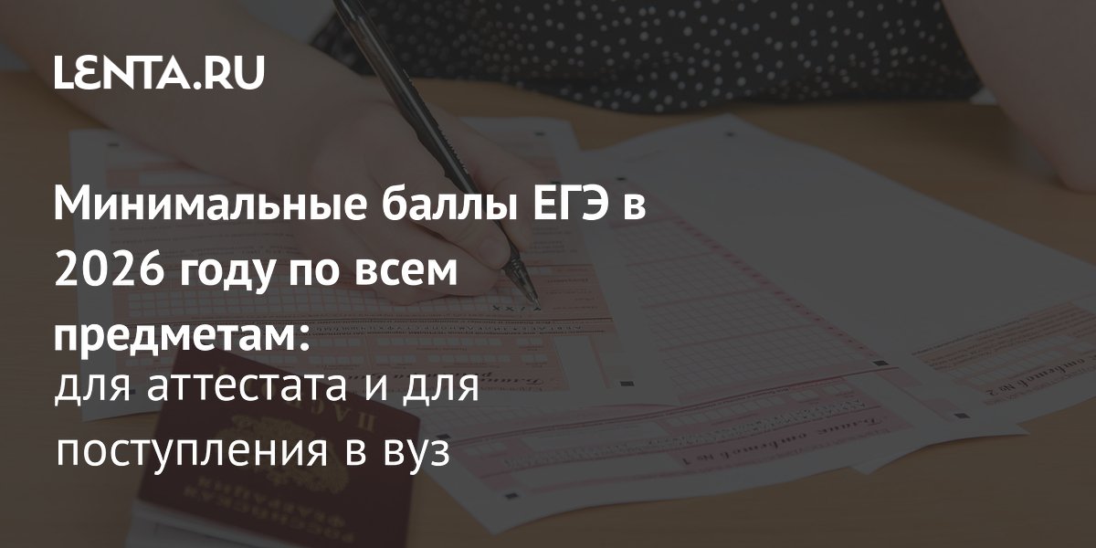 Минимальные баллы ЕГЭ 2026: разъяснение для аттестата и поступления в вуз