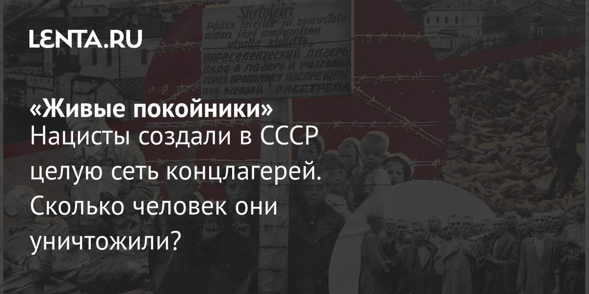 Концлагеря нацистов на территории СССР: масштаб преступлений