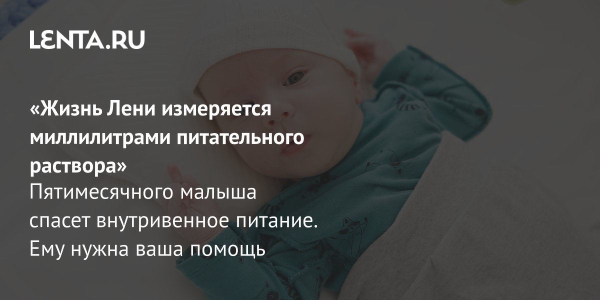 Пятимесячному Лене с патологией кишечника требуется дорогое внутривенное питание