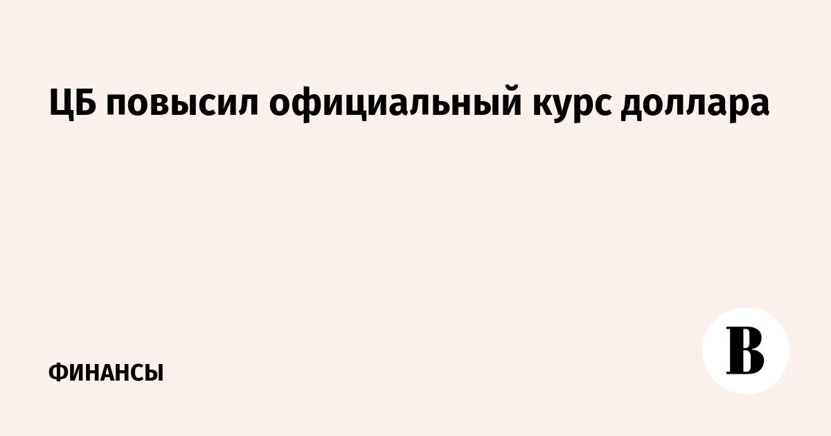 ЦБ повысил официальный курс доллара до 73,77 рубля
