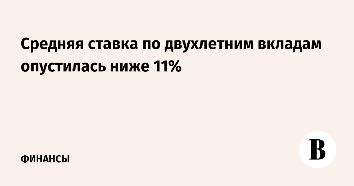 Средняя ставка по двухлетним вкладам опустилась ниже 11%