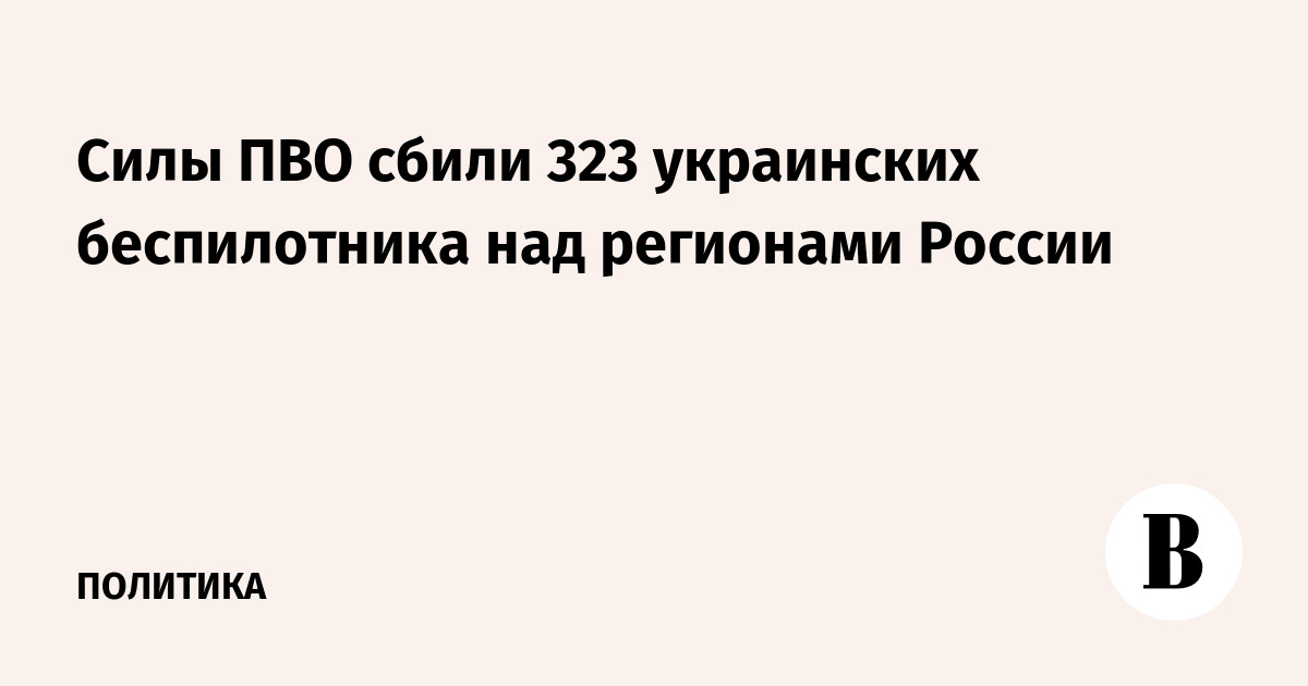 Силы ПВО уничтожили 323 украинских беспилотника над 20 регионами России