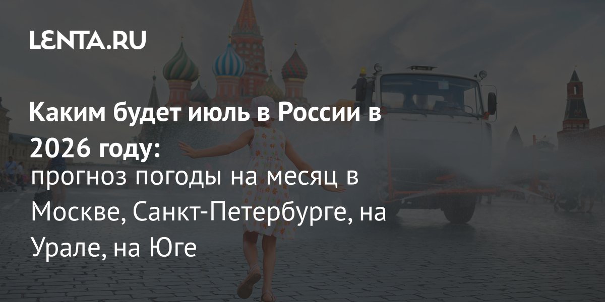 Прогноз погоды на июль 2026: каким будет лето в регионах России