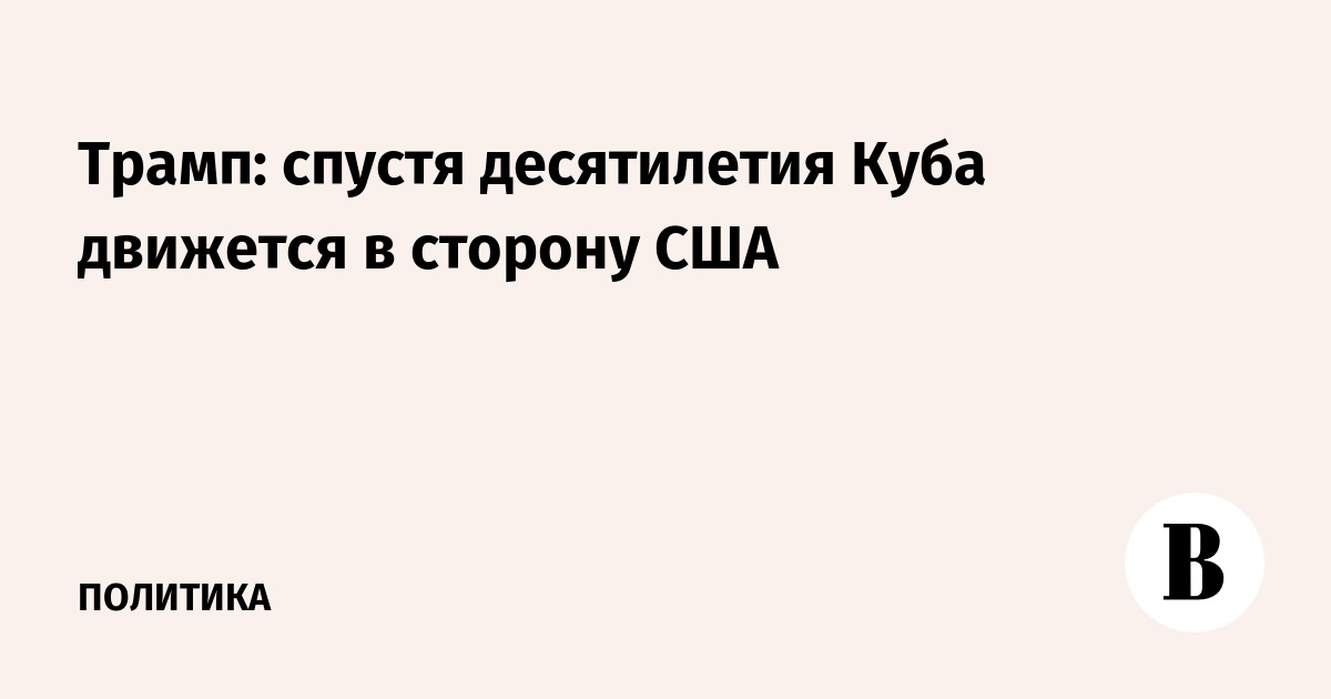 Трамп заявил о сближении Кубы с США после десятилетий разрыва