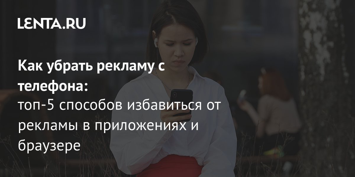 Как убрать рекламу с телефона: пять эффективных способов для Android и iPhone