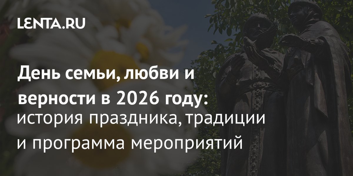 День семьи, любви и верности в 2026 году: как готовятся к 8 июля в России