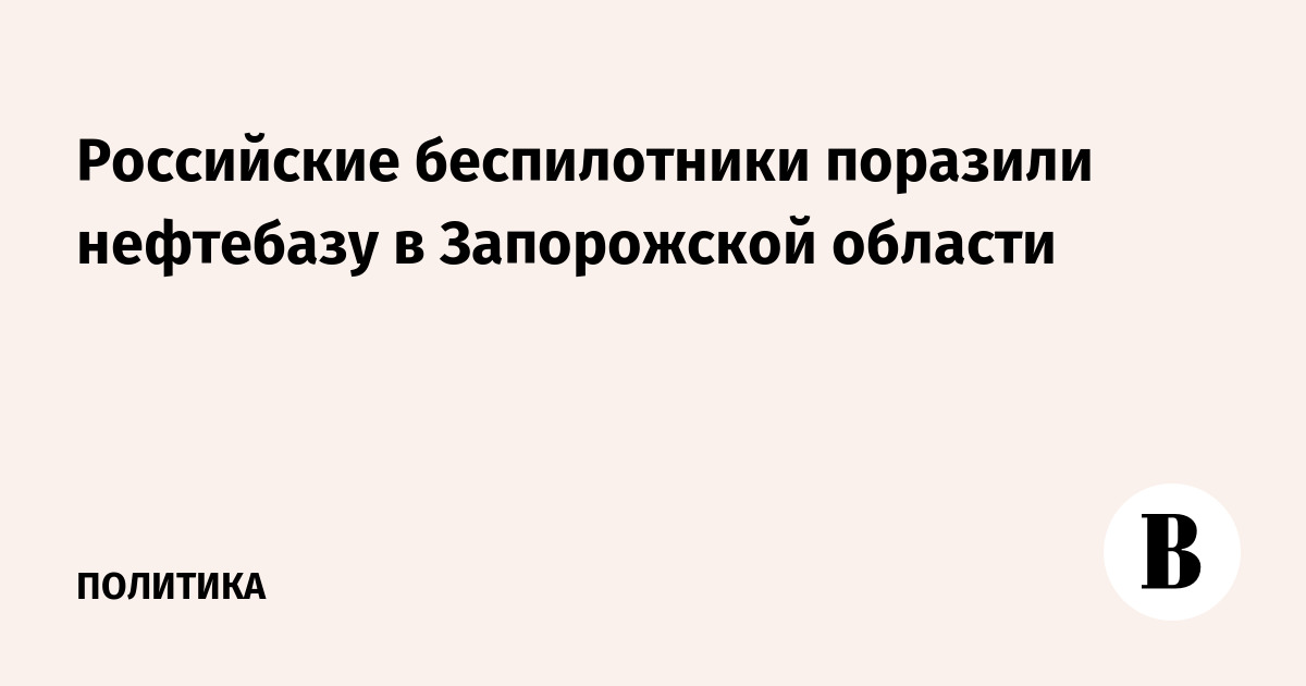 Российские беспилотники «Герань-4» и «Гербера» поразили нефтебазу в Запорожской области