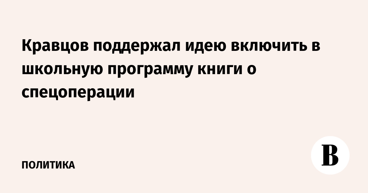 Кравцов поддержал включение произведений о спецоперации в школьную программу
