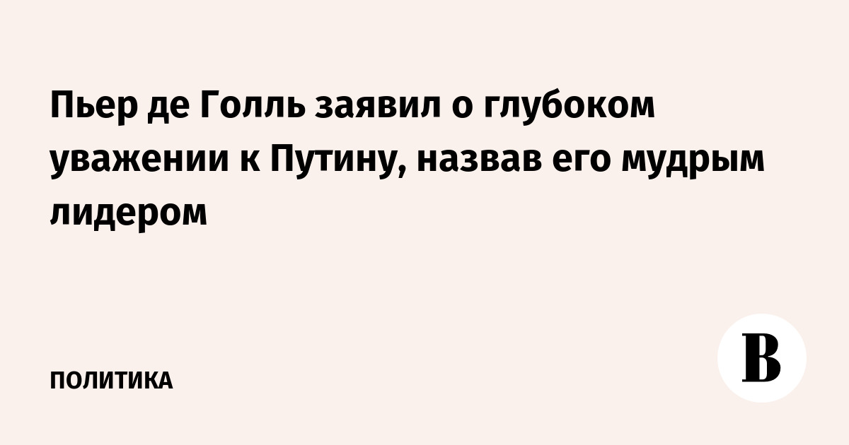 Пьер де Голль назвал Путина мудрым лидером