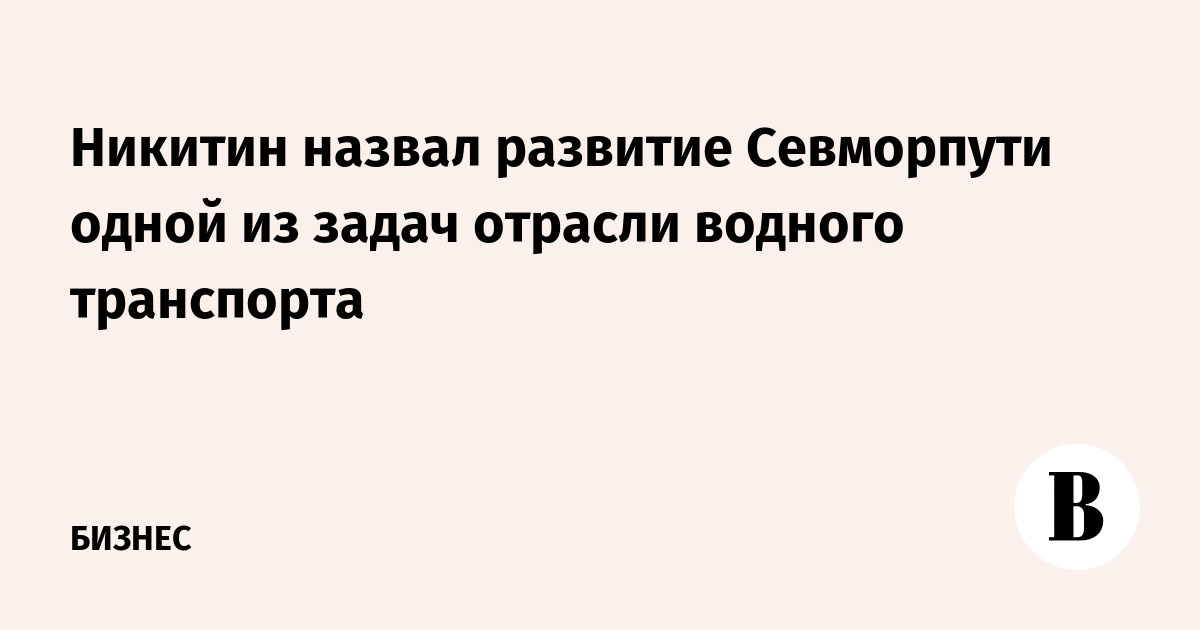 Никитин: развитие Севморпути — одна из задач водного транспорта