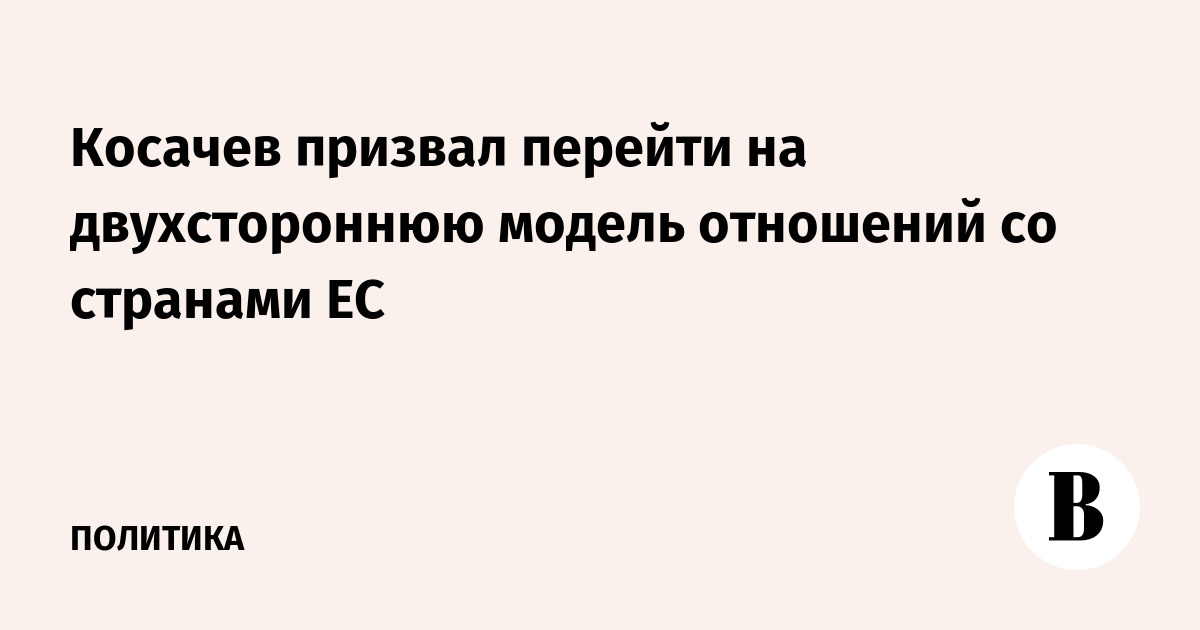 Косачев предложил перейти на двусторонние отношения с каждой страной ЕС