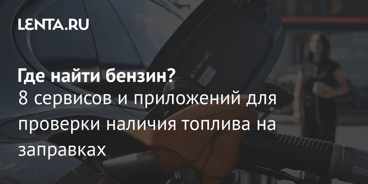 8 сервисов для проверки наличия бензина на АЗС в условиях ограничений