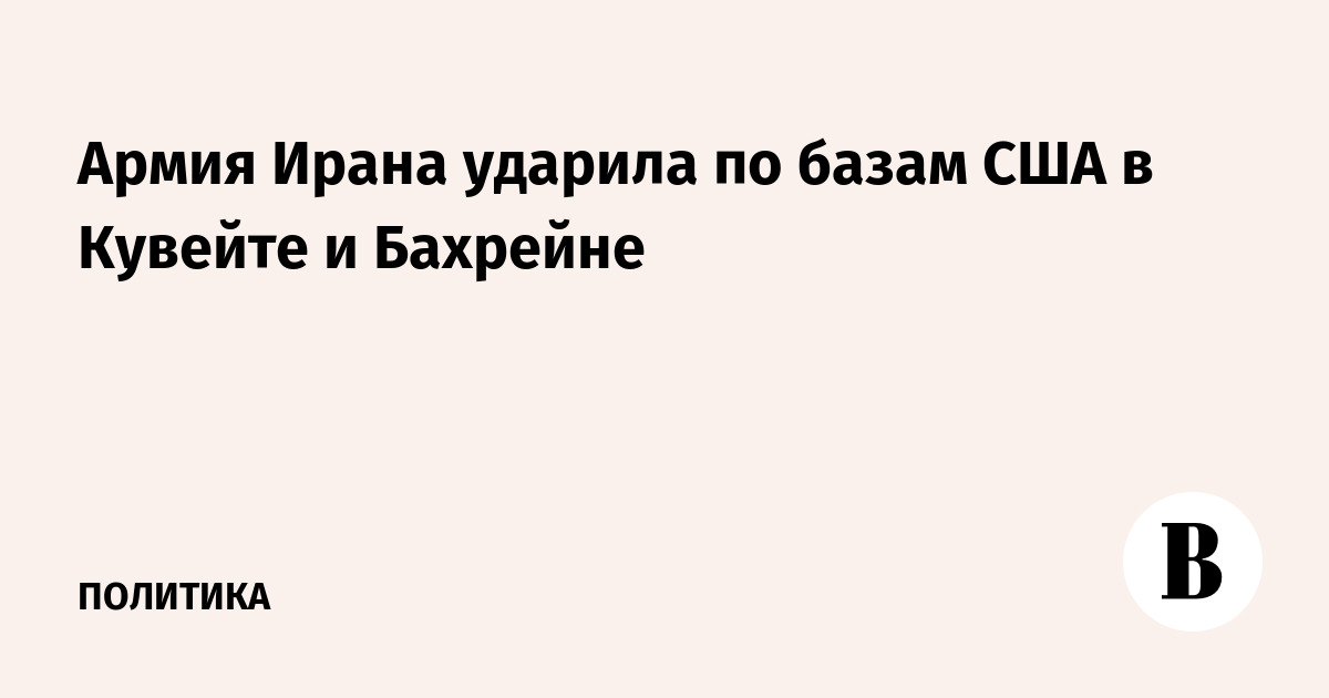 Иранские военные нанесли удары по базам США в Кувейте и Бахрейне