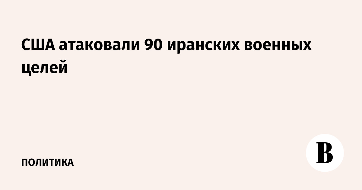 США нанесли удары по 90 иранским военным объектам — Пентагон