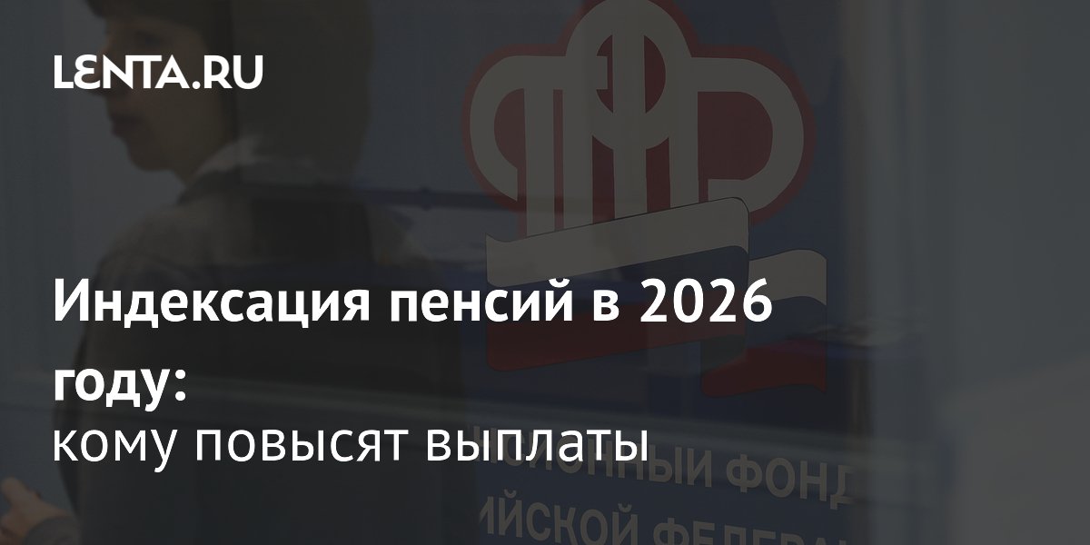 Индексация пенсий в 2026 году: кому и как повысят выплаты