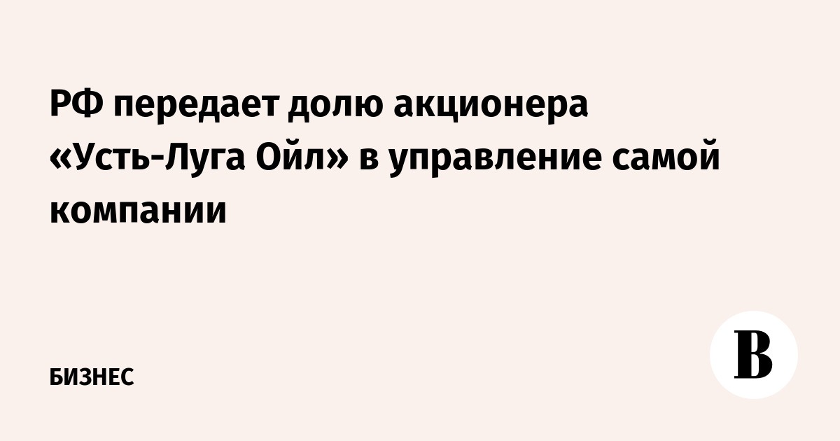Путин передал долю кипрского акционера «Усть-Луга Ойл» в управление компании