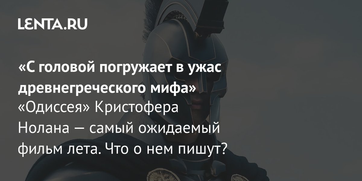 «Одиссея» Нолана: первые отзывы — хоррор, масштаб и Мэтт Дэймон