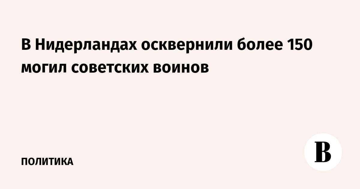 В Нидерландах осквернены более 150 могил советских воинов
