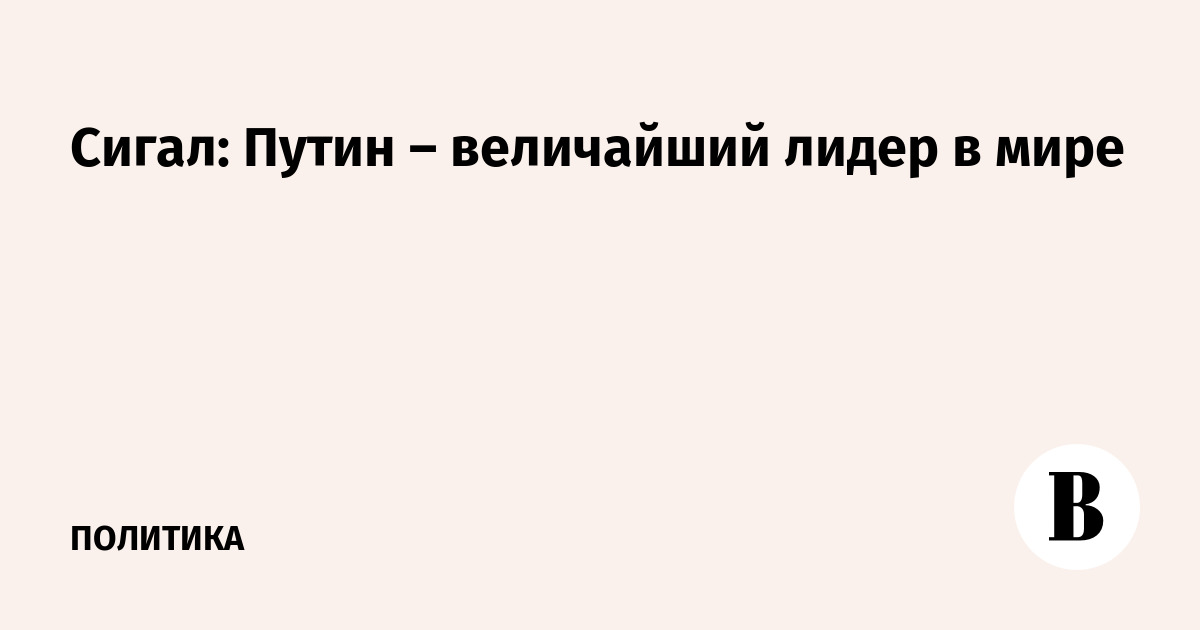 Стивен Сигал назвал Путина величайшим мировым лидером