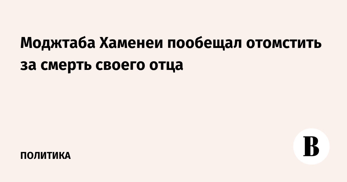 Моджтаба Хаменеи пообещал отомстить за гибель отца от ударов США и Израиля