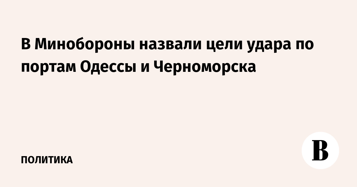 Минобороны назвало цели удара по портам Одессы и Черноморска