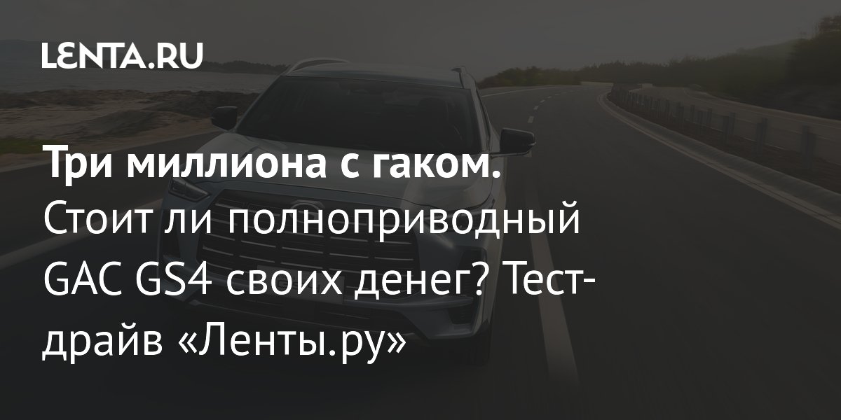 Полноприводный GAC GS4: тест-драйв, цена и особенности кроссовера за 3,75 млн рублей