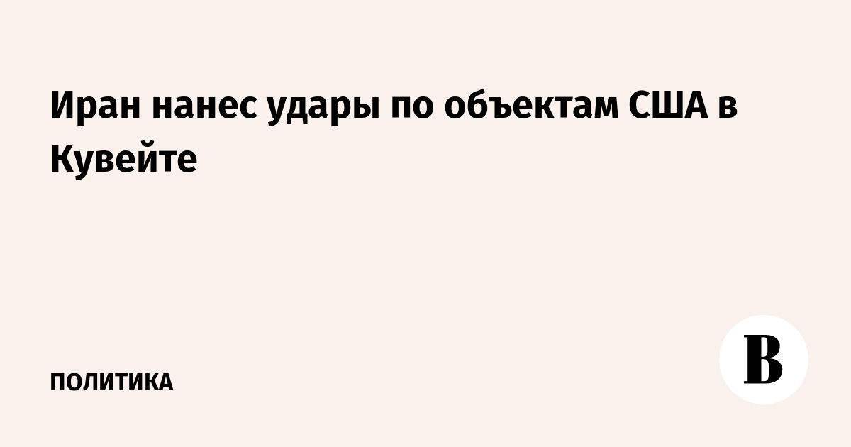Иран нанес удары по объектам США в Кувейте с помощью беспилотников и ракет