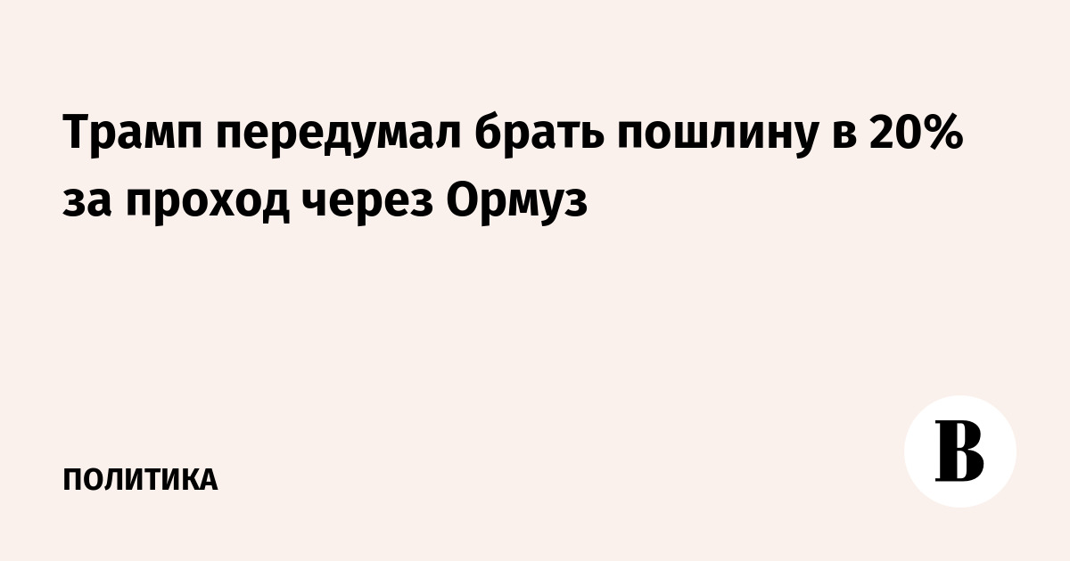 Трамп отказался от пошлины в 20% за проход через Ормузский пролив