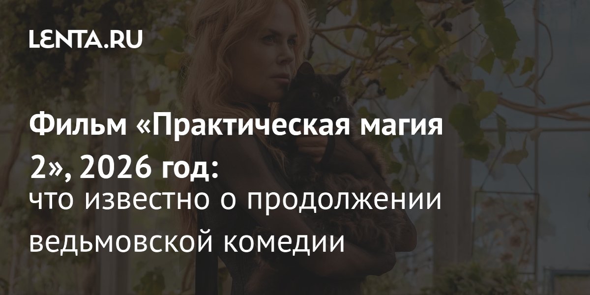 Сиквел «Практической магии» выйдет в 2026 году с Кидман и Буллок