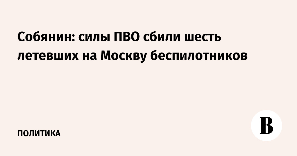 Силы ПВО сбили шесть беспилотников, летевших на Москву