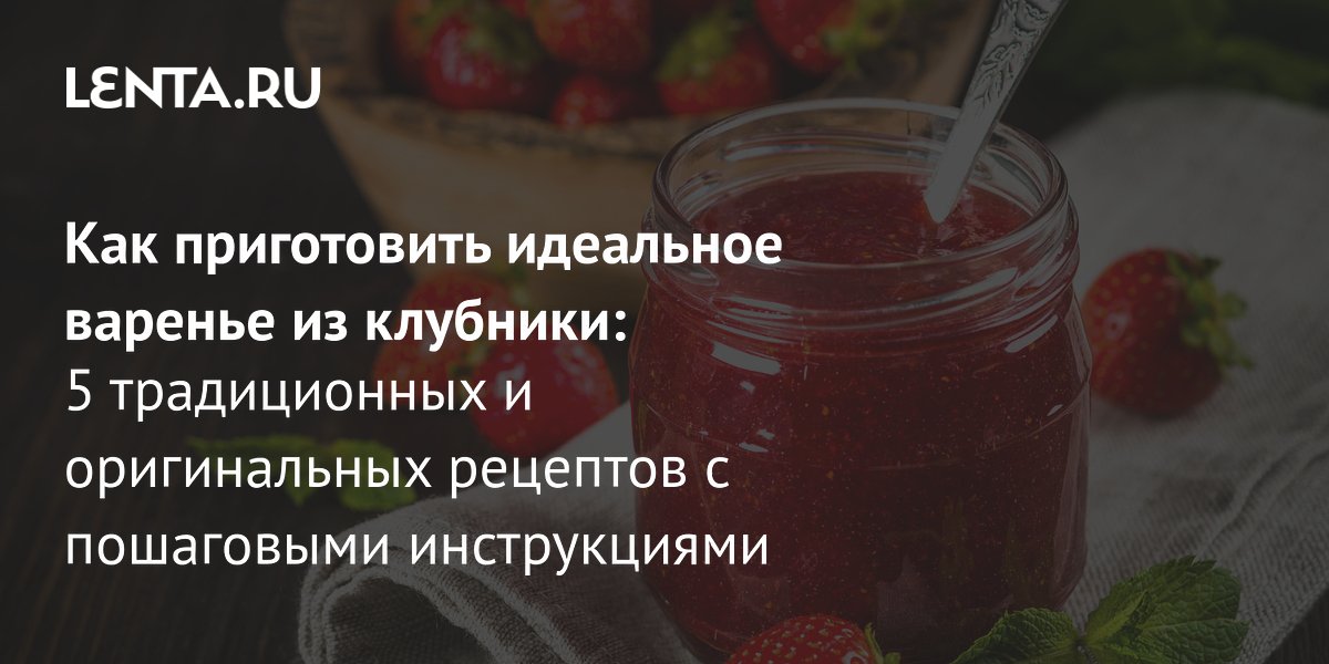 5 рецептов клубничного варенья: полезные свойства и советы по хранению