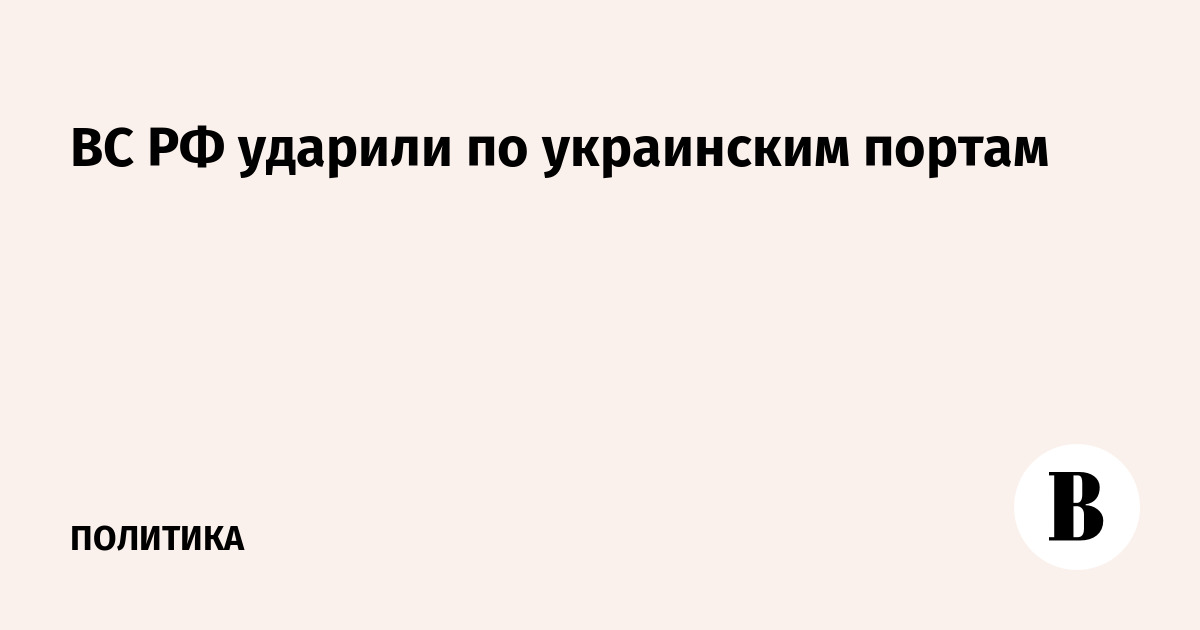 ВС РФ нанесли удары по портам Одессы и Черноморска