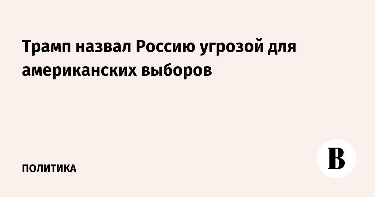 Трамп заявил о возможном влиянии России на выборы в США