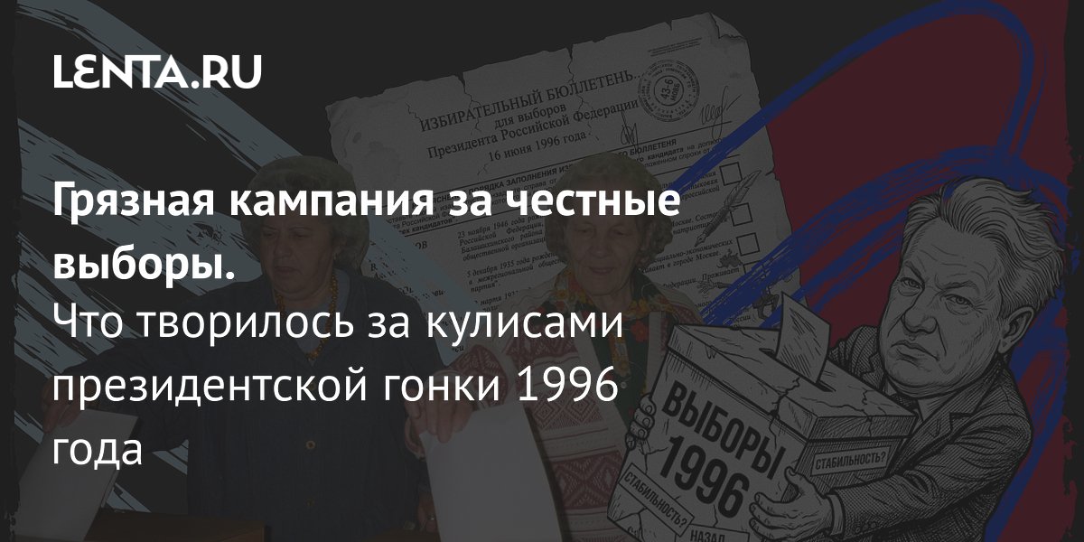 Выборы 1996 года: как административный ресурс и медиа обеспечили победу Ельцина