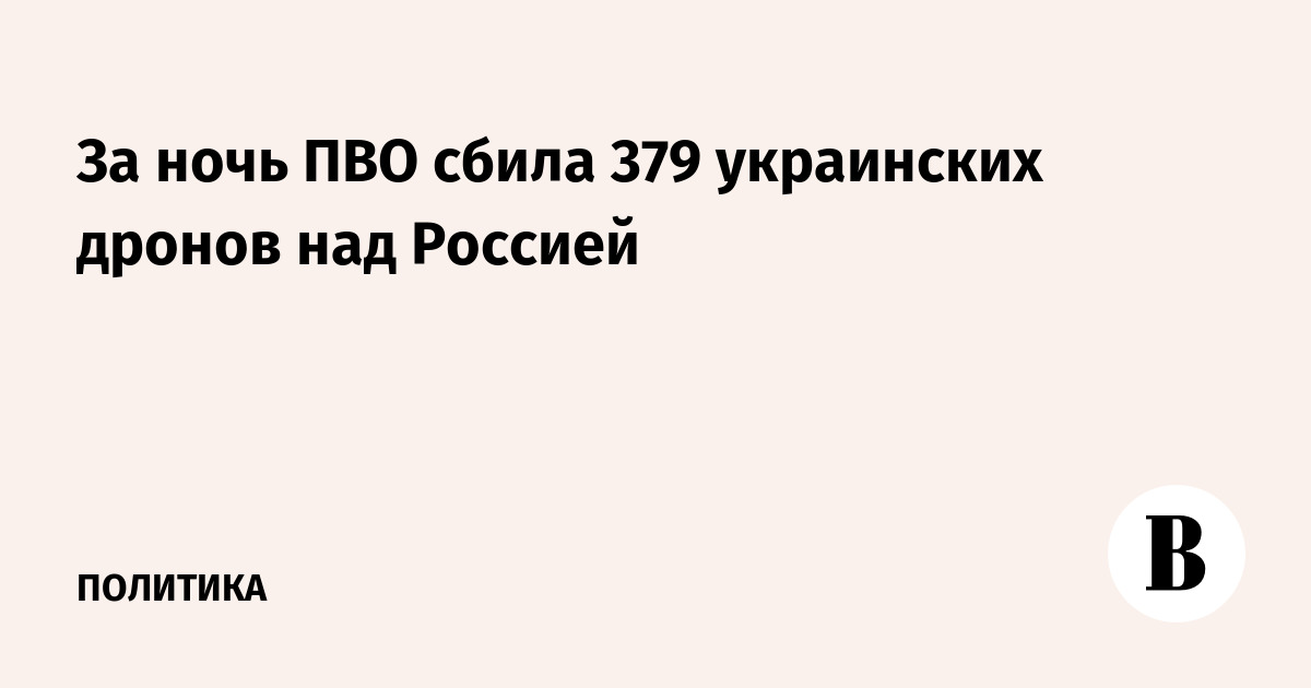 Минобороны: за ночь ПВО сбила 379 украинских дронов над 18 регионами России