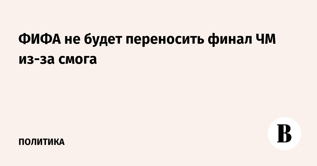 ФИФА отказывается переносить финал ЧМ-2026 из-за смога от лесных пожаров