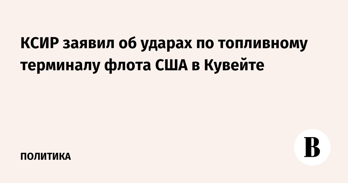 КСИР заявил об ударах по топливному терминалу ВМС США в Кувейте
