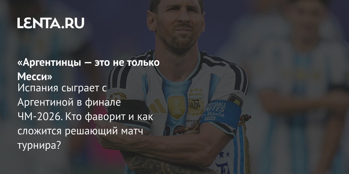 Испания и Аргентина встретятся в финале ЧМ-2026: дуэль Месси и Ямаля