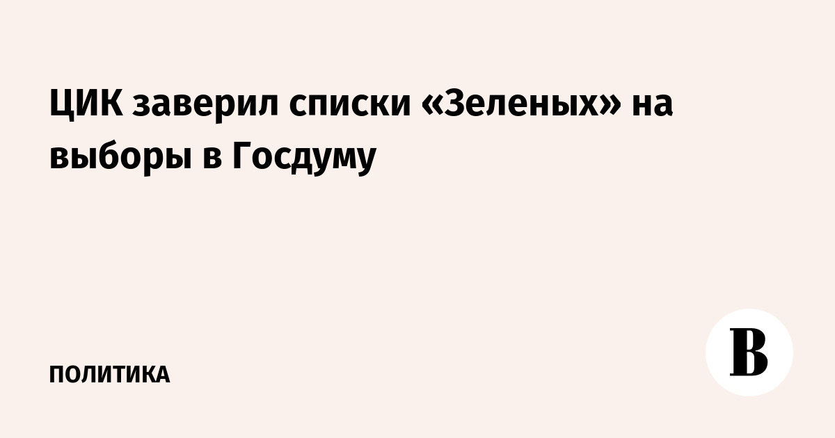 ЦИК заверил списки «Зеленых»: 262 кандидата на выборы в Госдуму