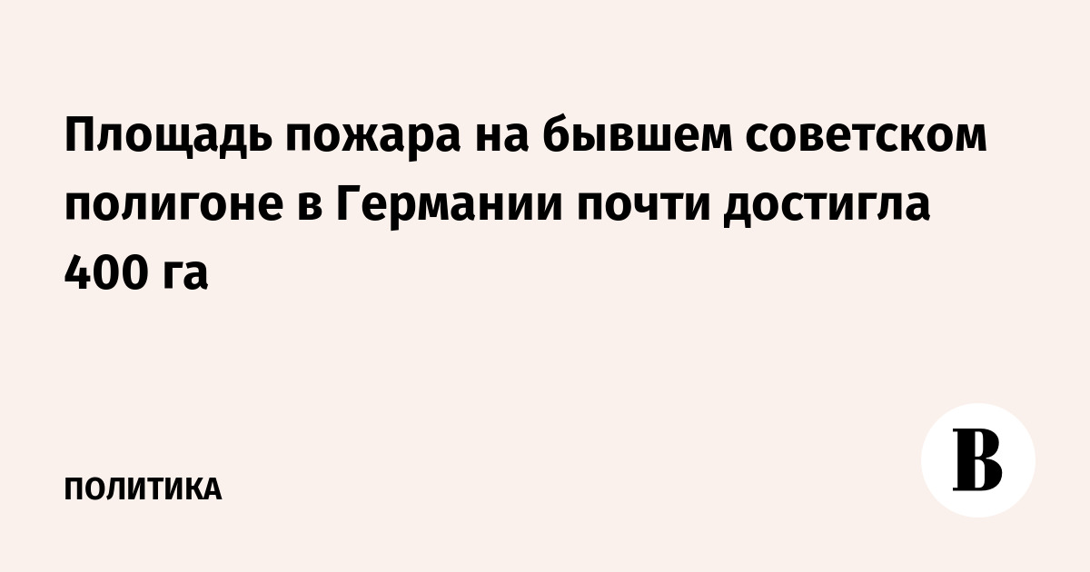 Лесной пожар на бывшем советском полигоне в Германии охватил почти 400 гектаров
