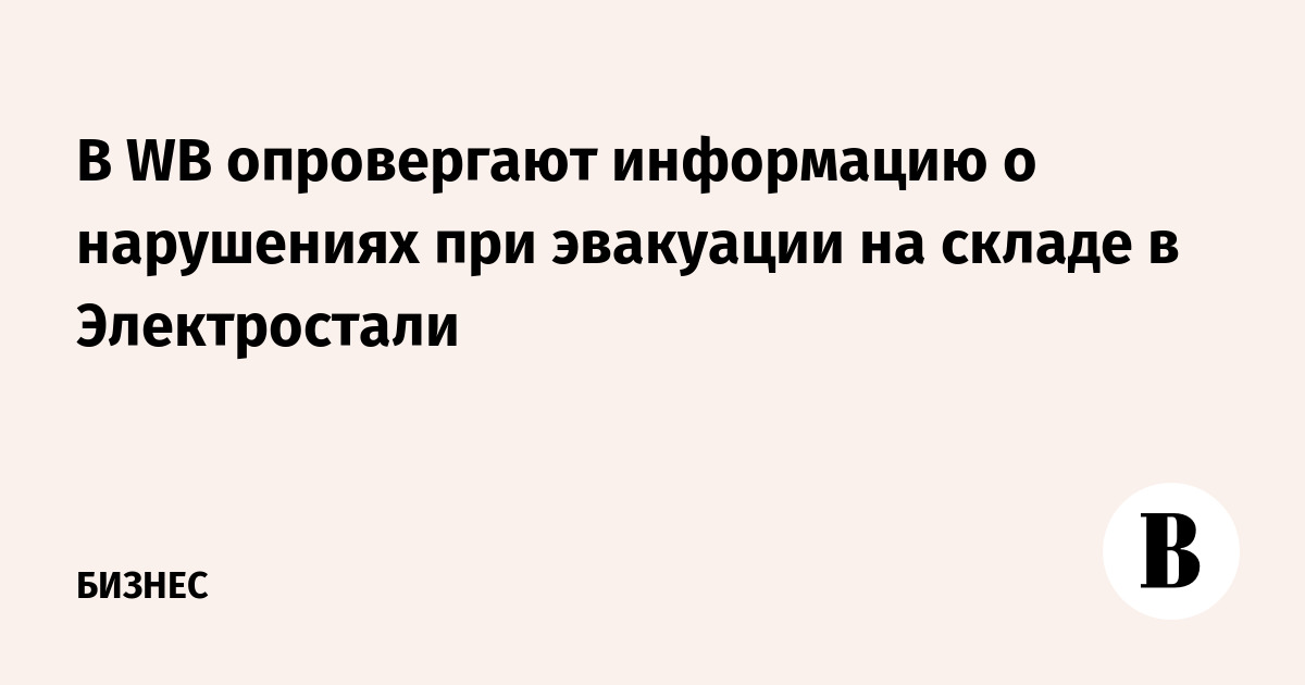 Wildberries опроверг нарушения при эвакуации на складе в Электростали