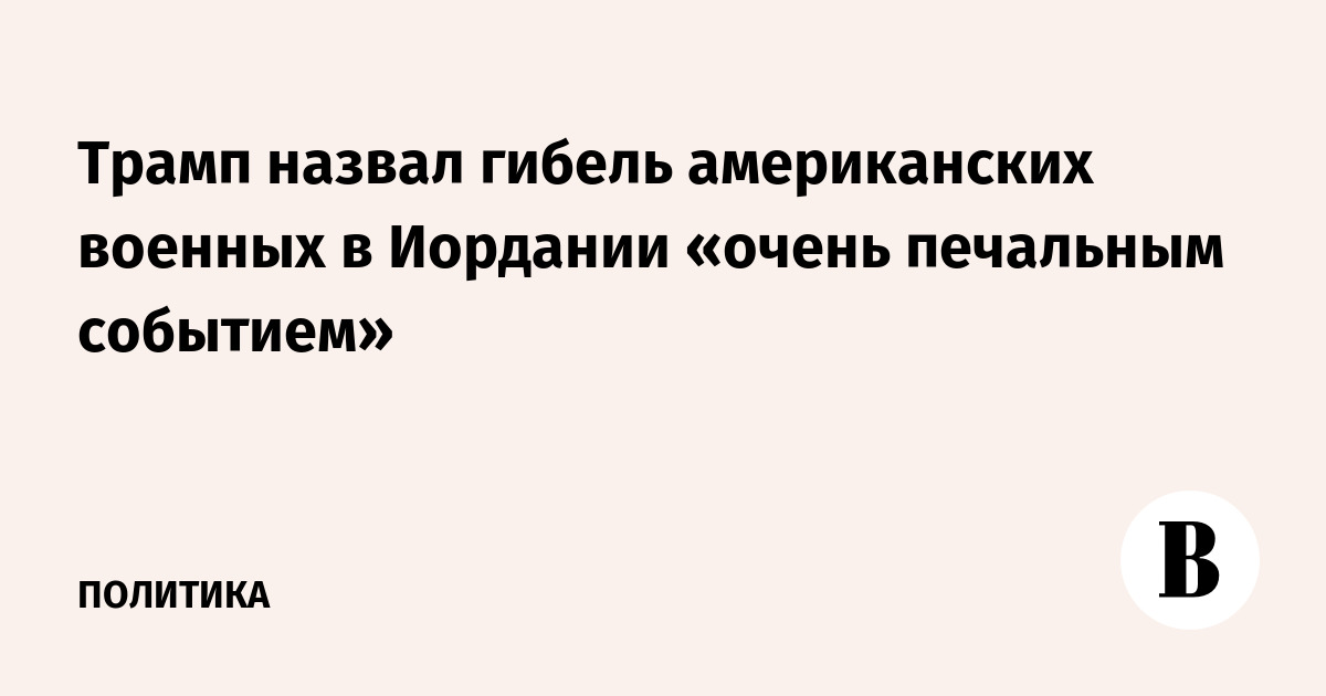 Трамп назвал гибель американских военных в Иордании очень печальным событием